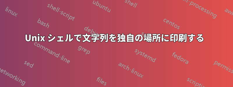 Unix シェルで文字列を独自の場所に印刷する 