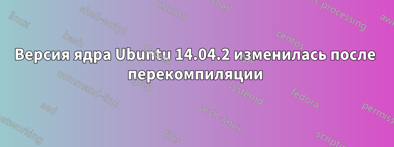 Версия ядра Ubuntu 14.04.2 изменилась после перекомпиляции