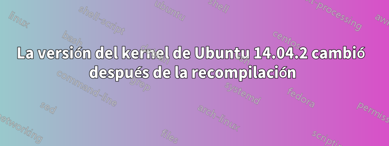 La versión del kernel de Ubuntu 14.04.2 cambió después de la recompilación