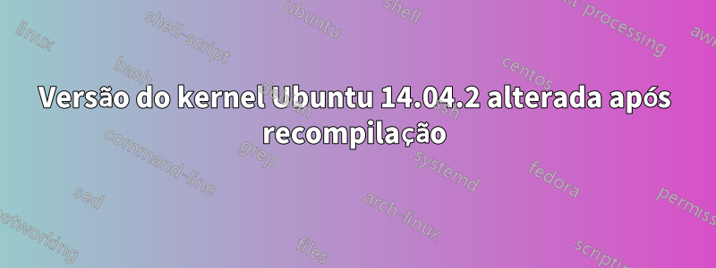 Versão do kernel Ubuntu 14.04.2 alterada após recompilação