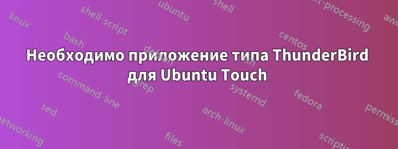 Необходимо приложение типа ThunderBird для Ubuntu Touch