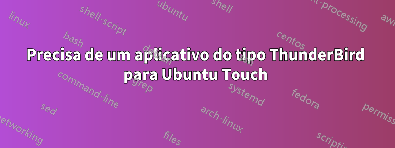 Precisa de um aplicativo do tipo ThunderBird para Ubuntu Touch