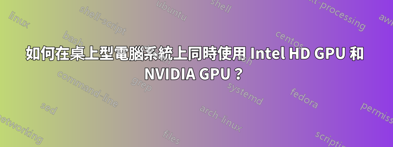 如何在桌上型電腦系統上同時使用 Intel HD GPU 和 NVIDIA GPU？