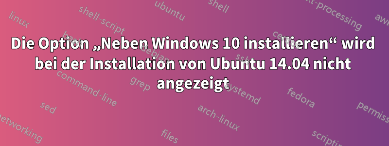 Die Option „Neben Windows 10 installieren“ wird bei der Installation von Ubuntu 14.04 nicht angezeigt