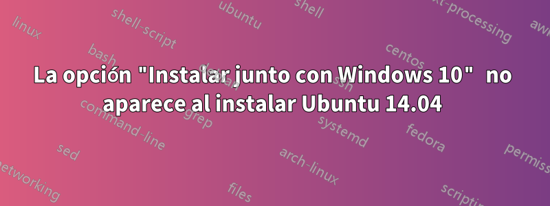 La opción "Instalar junto con Windows 10" no aparece al instalar Ubuntu 14.04