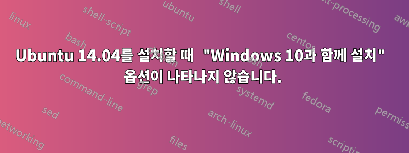 Ubuntu 14.04를 설치할 때 "Windows 10과 함께 설치" 옵션이 나타나지 않습니다.