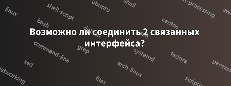 Возможно ли соединить 2 связанных интерфейса?