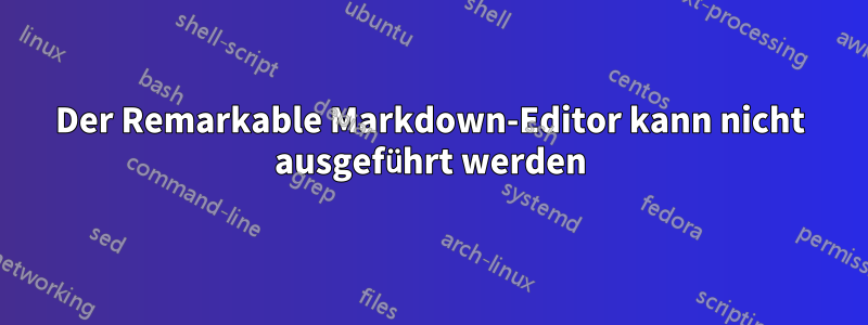 Der Remarkable Markdown-Editor kann nicht ausgeführt werden