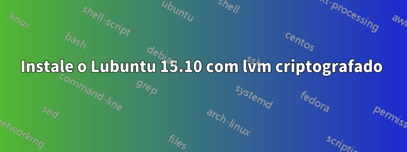 Instale o Lubuntu 15.10 com lvm criptografado