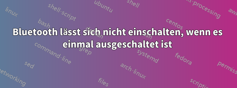 Bluetooth lässt sich nicht einschalten, wenn es einmal ausgeschaltet ist