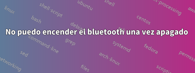 No puedo encender el bluetooth una vez apagado