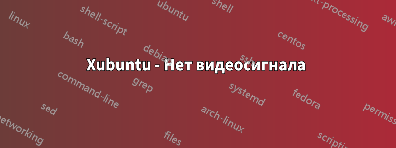 Xubuntu - Нет видеосигнала