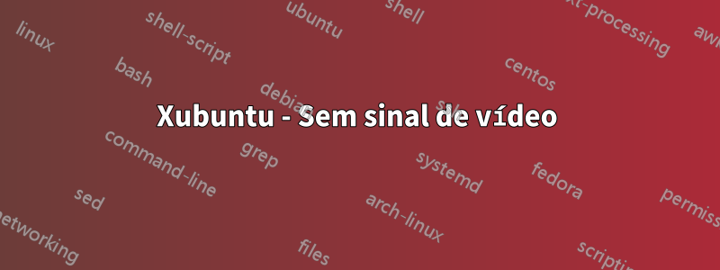 Xubuntu - Sem sinal de vídeo