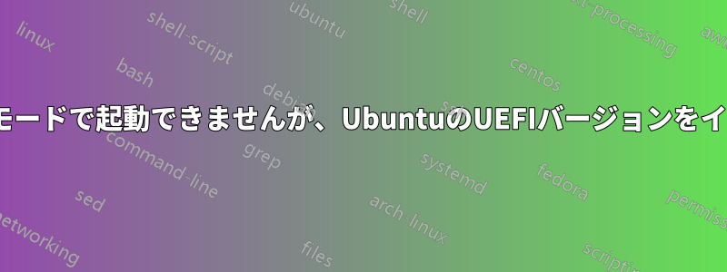 インストールライブCDをUEFIモードで起動できませんが、UbuntuのUEFIバージョンをインストールする必要があります