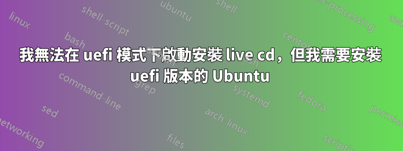 我無法在 uefi 模式下啟動安裝 live cd，但我需要安裝 uefi 版本的 Ubuntu