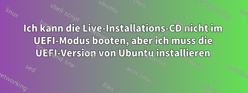 Ich kann die Live-Installations-CD nicht im UEFI-Modus booten, aber ich muss die UEFI-Version von Ubuntu installieren