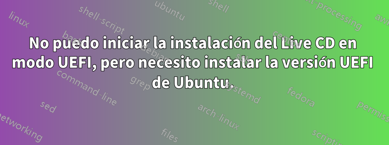 No puedo iniciar la instalación del Live CD en modo UEFI, pero necesito instalar la versión UEFI de Ubuntu.