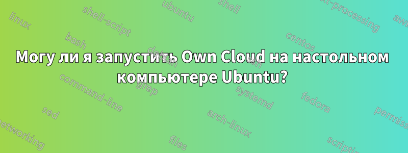 Могу ли я запустить Own Cloud на настольном компьютере Ubuntu?