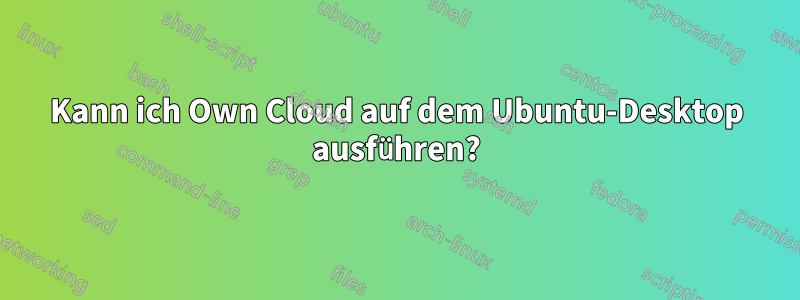 Kann ich Own Cloud auf dem Ubuntu-Desktop ausführen?