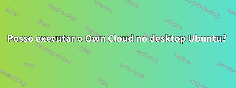 Posso executar o Own Cloud no desktop Ubuntu?