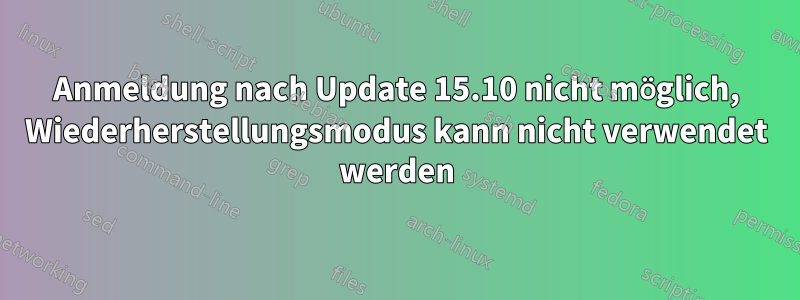 Anmeldung nach Update 15.10 nicht möglich, Wiederherstellungsmodus kann nicht verwendet werden