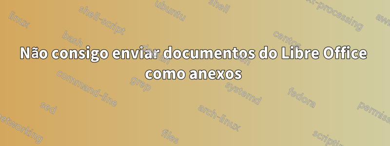 Não consigo enviar documentos do Libre Office como anexos