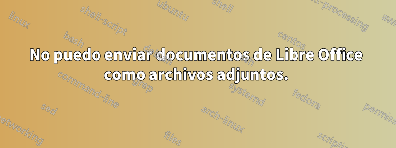 No puedo enviar documentos de Libre Office como archivos adjuntos.