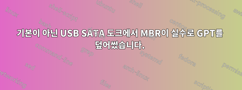 기본이 아닌 USB SATA 도크에서 MBR이 실수로 GPT를 덮어썼습니다.