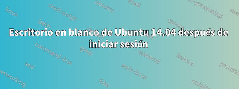 Escritorio en blanco de Ubuntu 14.04 después de iniciar sesión