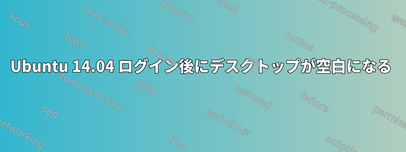 Ubuntu 14.04 ログイン後にデスクトップが空白になる