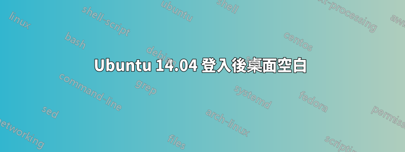 Ubuntu 14.04 登入後桌面空白