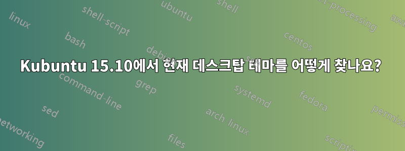 Kubuntu 15.10에서 현재 데스크탑 테마를 어떻게 찾나요?