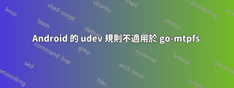 Android 的 udev 規則不適用於 go-mtpfs