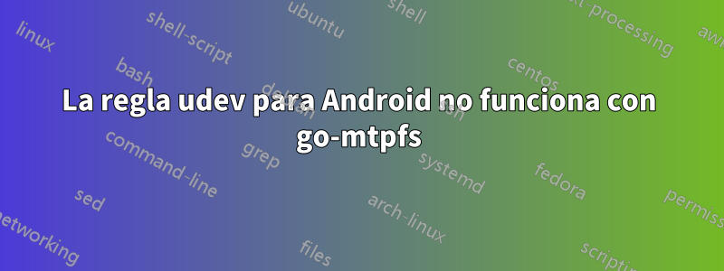 La regla udev para Android no funciona con go-mtpfs