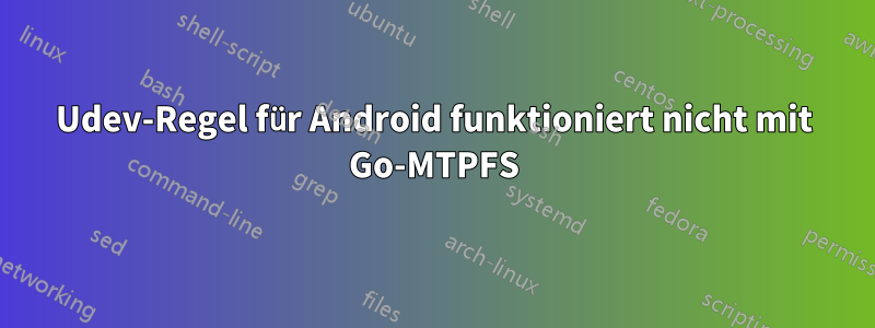 Udev-Regel für Android funktioniert nicht mit Go-MTPFS