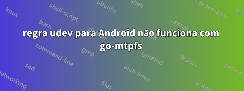 regra udev para Android não funciona com go-mtpfs