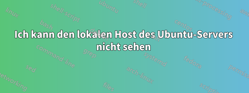 Ich kann den lokalen Host des Ubuntu-Servers nicht sehen