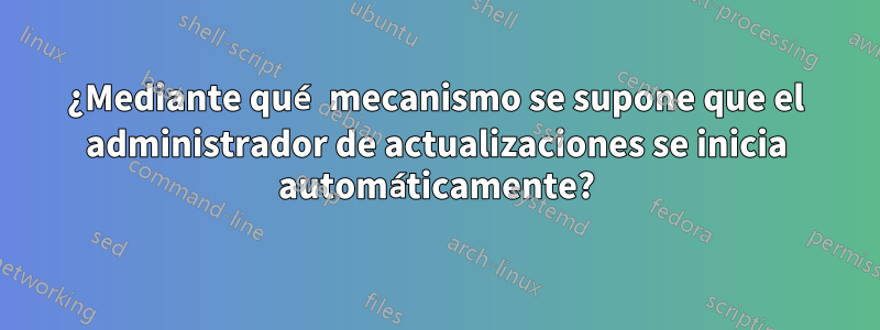 ¿Mediante qué mecanismo se supone que el administrador de actualizaciones se inicia automáticamente?