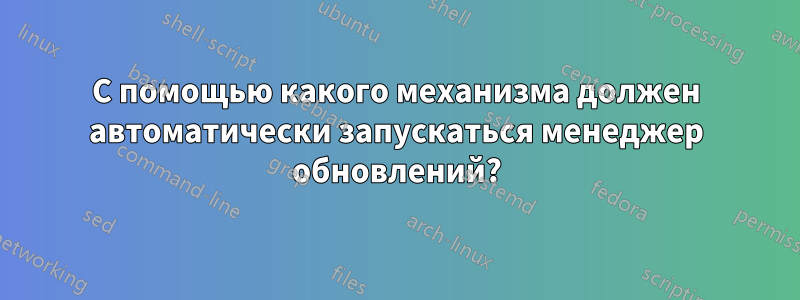 С помощью какого механизма должен автоматически запускаться менеджер обновлений?