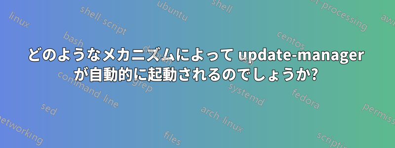 どのようなメカニズムによって update-manager が自動的に起動されるのでしょうか?