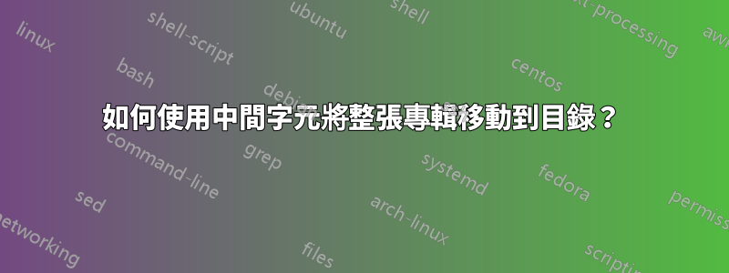 如何使用中間字元將整張專輯移動到目錄？