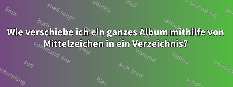 Wie verschiebe ich ein ganzes Album mithilfe von Mittelzeichen in ein Verzeichnis?