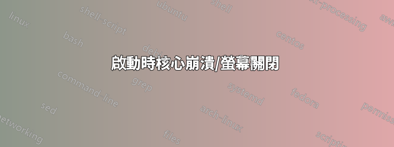 啟動時核心崩潰/螢幕關閉