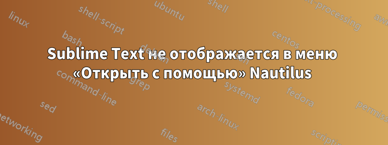 Sublime Text не отображается в меню «Открыть с помощью» Nautilus