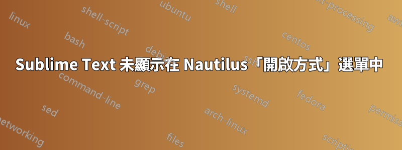 Sublime Text 未顯示在 Nautilus「開啟方式」選單中