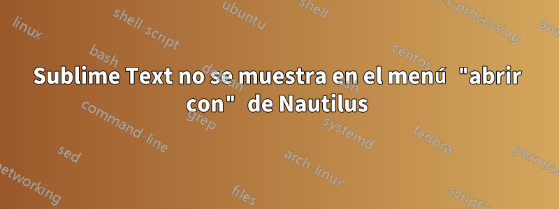 Sublime Text no se muestra en el menú "abrir con" de Nautilus