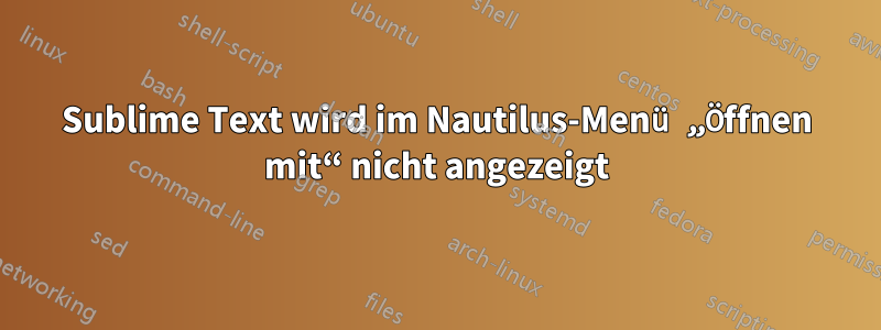 Sublime Text wird im Nautilus-Menü „Öffnen mit“ nicht angezeigt