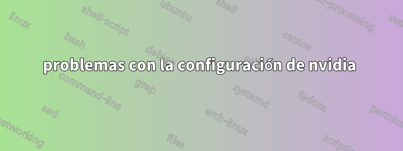 problemas con la configuración de nvidia