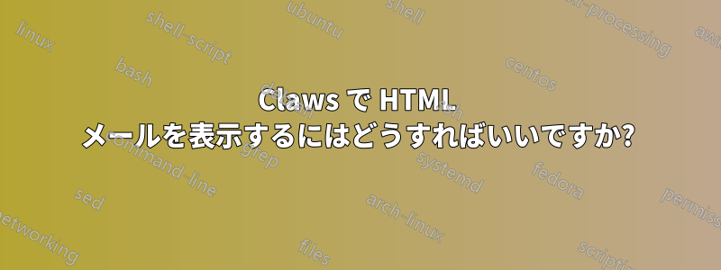 Claws で HTML メールを表示するにはどうすればいいですか?