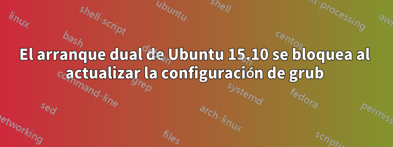 El arranque dual de Ubuntu 15.10 se bloquea al actualizar la configuración de grub